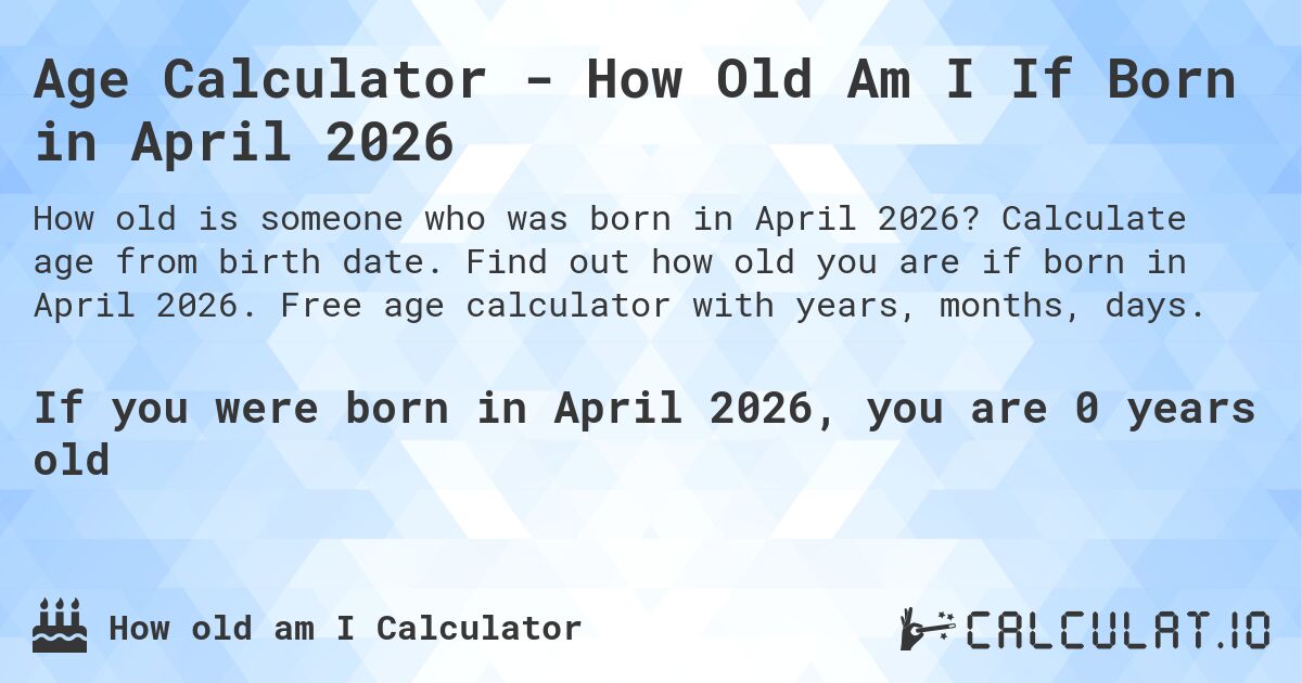 Age Calculator - How Old Am I If Born in April 2026. Calculate age from birth date. Find out how old you are if born in April 2026. Free age calculator with years, months, days.
