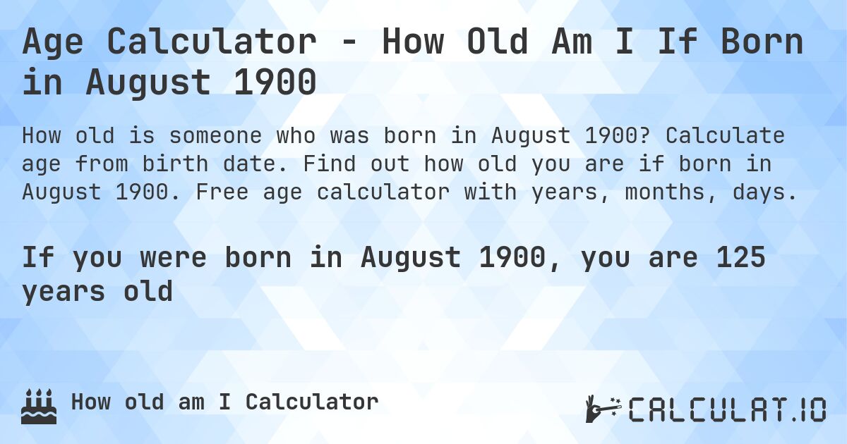 Age Calculator - How Old Am I If Born in August 1900. Calculate age from birth date. Find out how old you are if born in August 1900. Free age calculator with years, months, days.