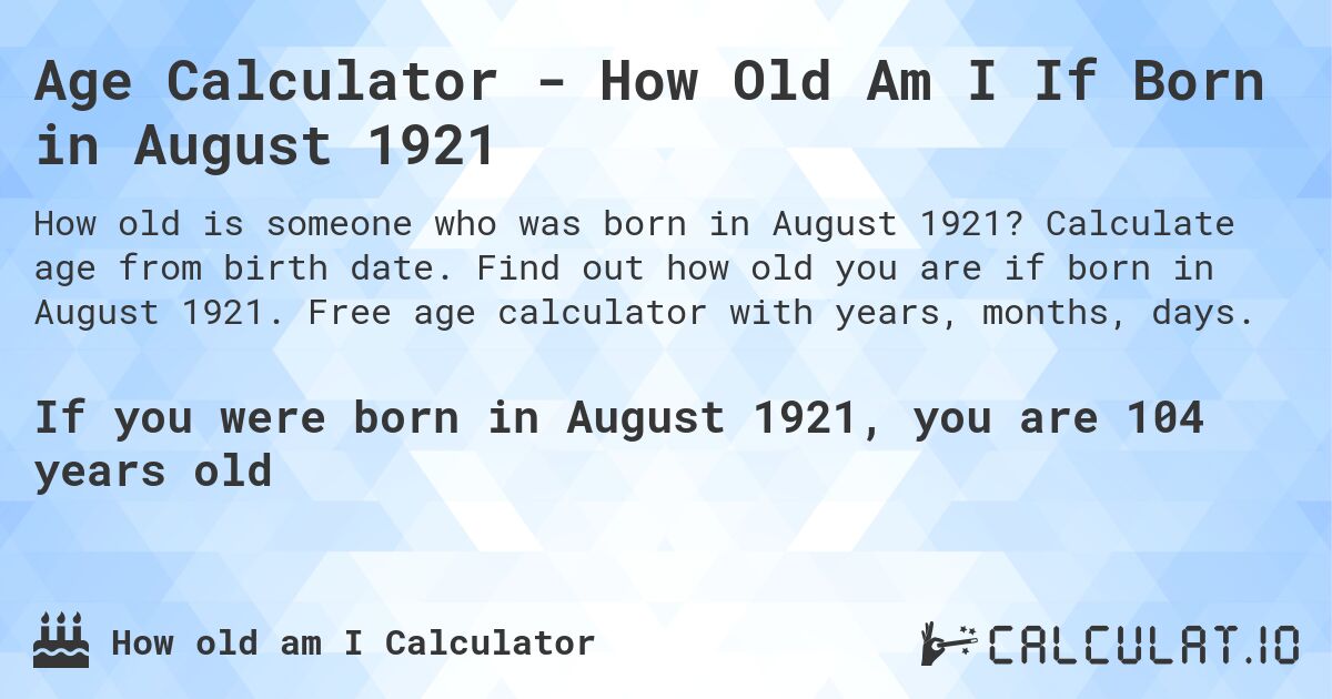 Age Calculator - How Old Am I If Born in August 1921. Calculate age from birth date. Find out how old you are if born in August 1921. Free age calculator with years, months, days.