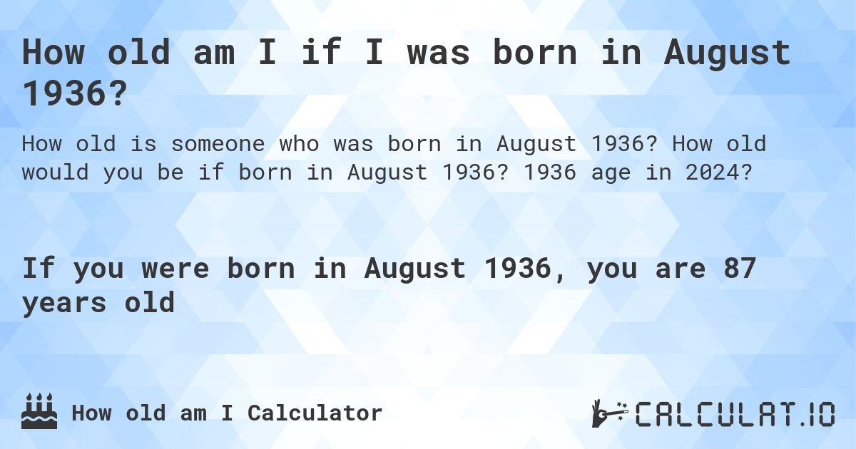 How old am I if I was born in August 1936?. How old would you be if born in August 1936? 1936 age in 2024? 