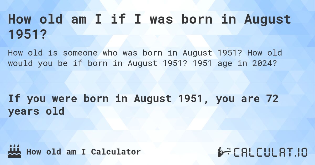 How old am I if I was born in August 1951?. How old would you be if born in August 1951? 1951 age in 2024? 