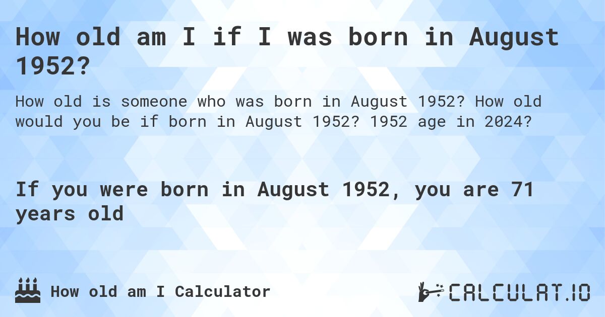 How old am I if I was born in August 1952?. How old would you be if born in August 1952? 1952 age in 2024? 