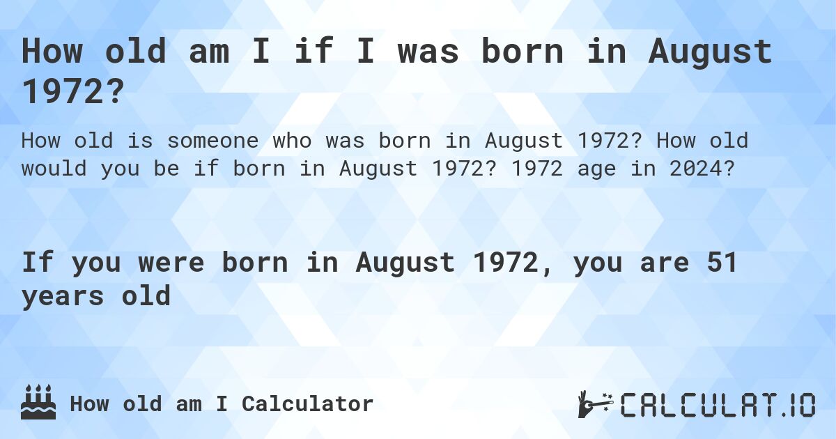 How old am I if I was born in August 1972?. How old would you be if born in August 1972? 1972 age in 2024? 