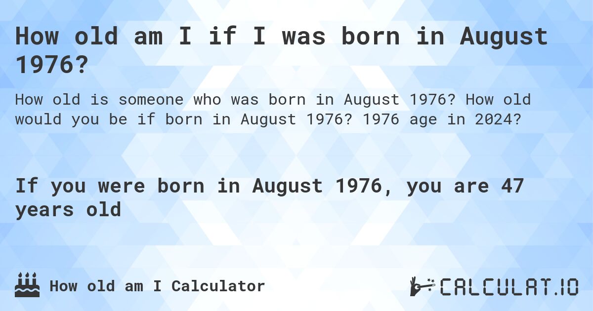 How old am I if I was born in August 1976?. How old would you be if born in August 1976? 1976 age in 2024? 