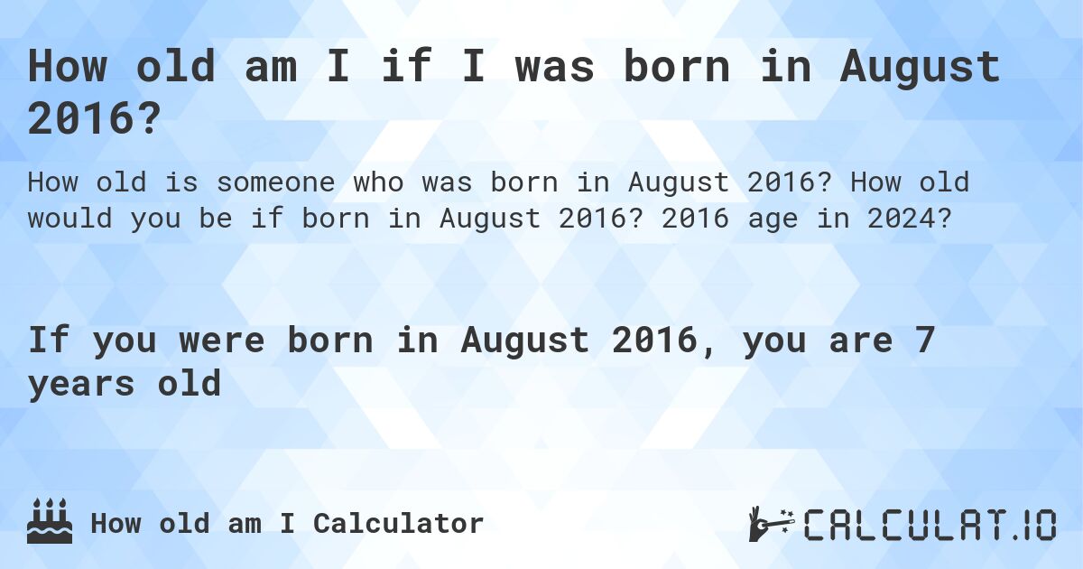 How old am I if I was born in August 2016?. How old would you be if born in August 2016? 2016 age in 2024? 