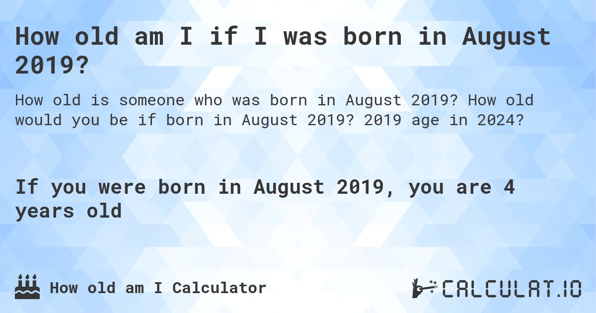 How old am I if I was born in August 2019?. How old would you be if born in August 2019? 2019 age in 2024? 