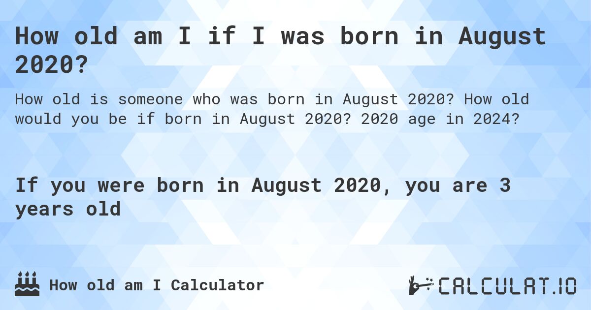 How old am I if I was born in August 2020?. How old would you be if born in August 2020? 2020 age in 2024? 