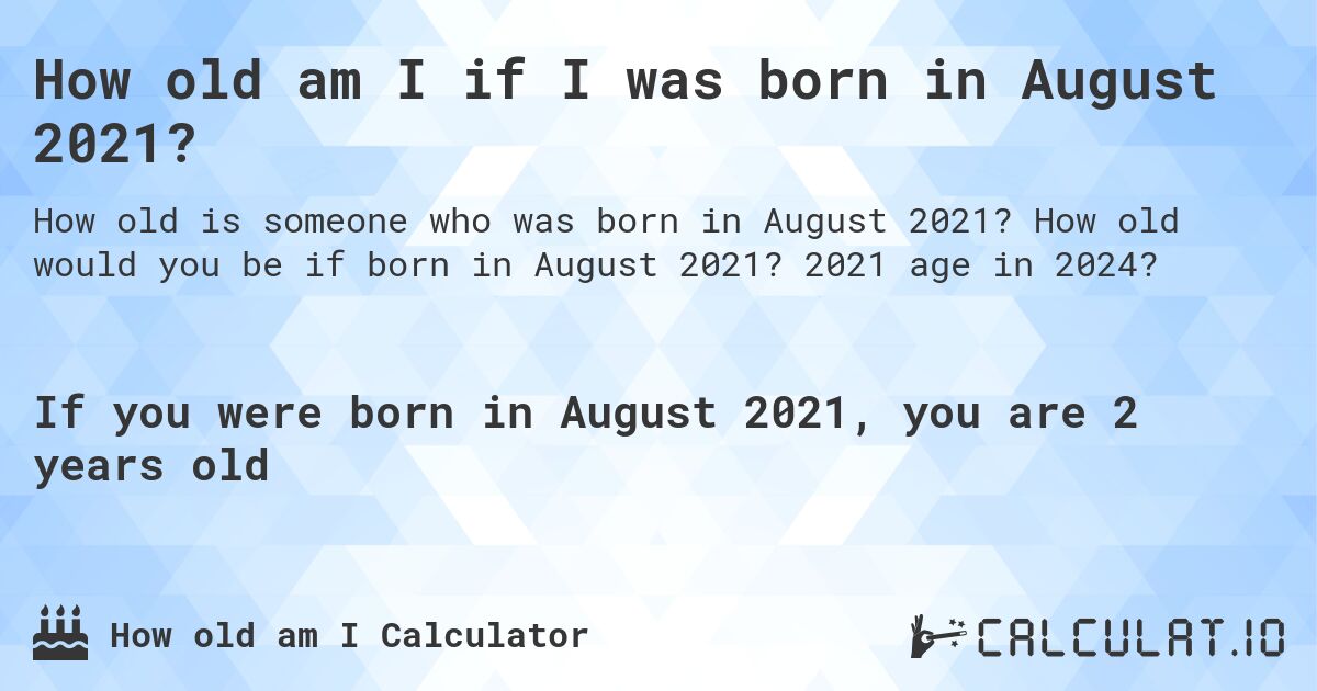 How old am I if I was born in August 2021?. How old would you be if born in August 2021? 2021 age in 2024? 