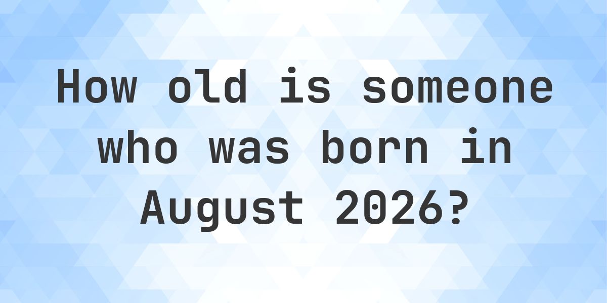 How Old Am I If I Was Born in August 2026 - Calculatio
