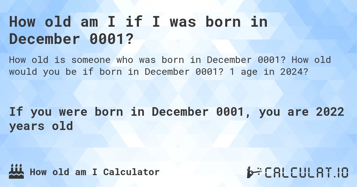 How old am I if I was born in December 0001?. How old would you be if born in December 0001? 1 age in 2024? 