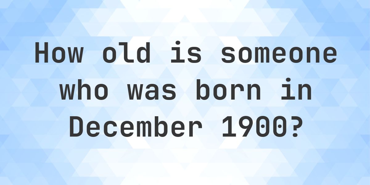 How Old R You Age Calculator - How Old Am I If Born in December 1900 - Calculatio