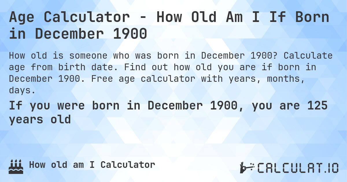 Age Calculator - How Old Am I If Born in December 1900. Calculate age from birth date. Find out how old you are if born in December 1900. Free age calculator with years, months, days.