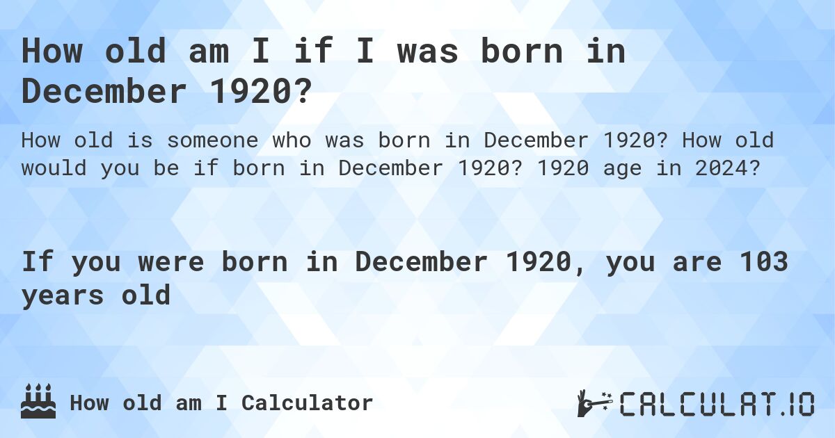 How old am I if I was born in December 1920?. How old would you be if born in December 1920? 1920 age in 2024? 