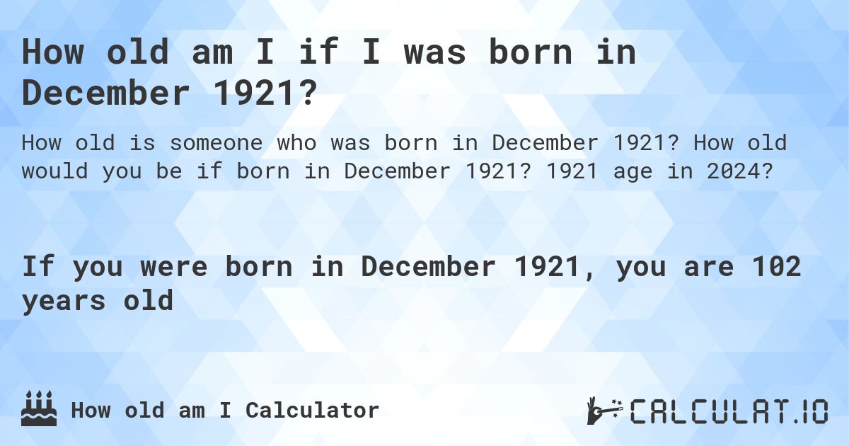 How old am I if I was born in December 1921?. How old would you be if born in December 1921? 1921 age in 2024? 