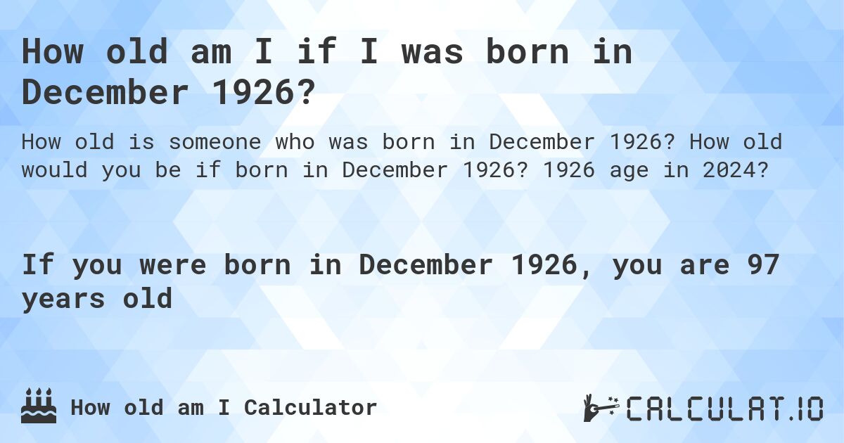 How old am I if I was born in December 1926?. How old would you be if born in December 1926? 1926 age in 2024? 