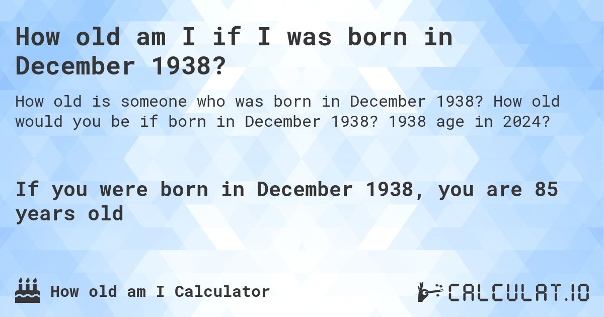 How old am I if I was born in December 1938?. How old would you be if born in December 1938? 1938 age in 2024? 