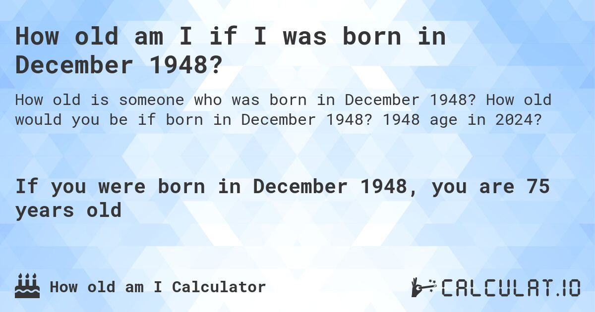 How old am I if I was born in December 1948?. How old would you be if born in December 1948? 1948 age in 2024? 