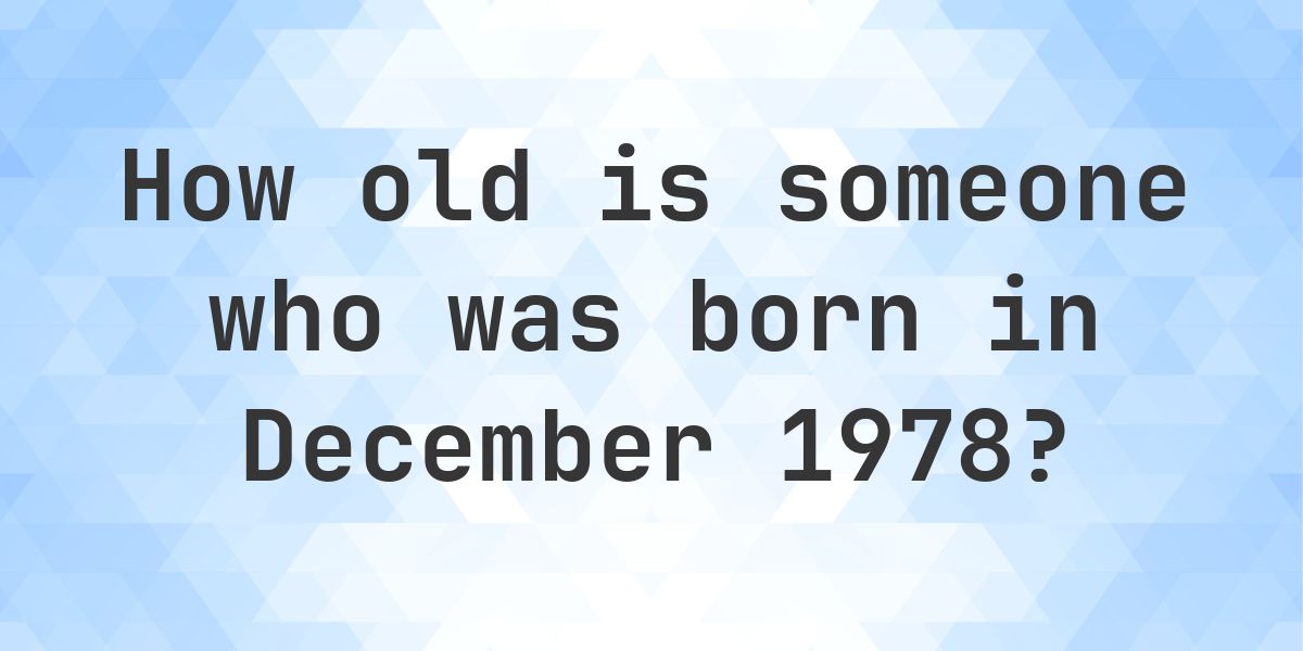 How Old Am I If I Was Born in December 1978 - Calculatio