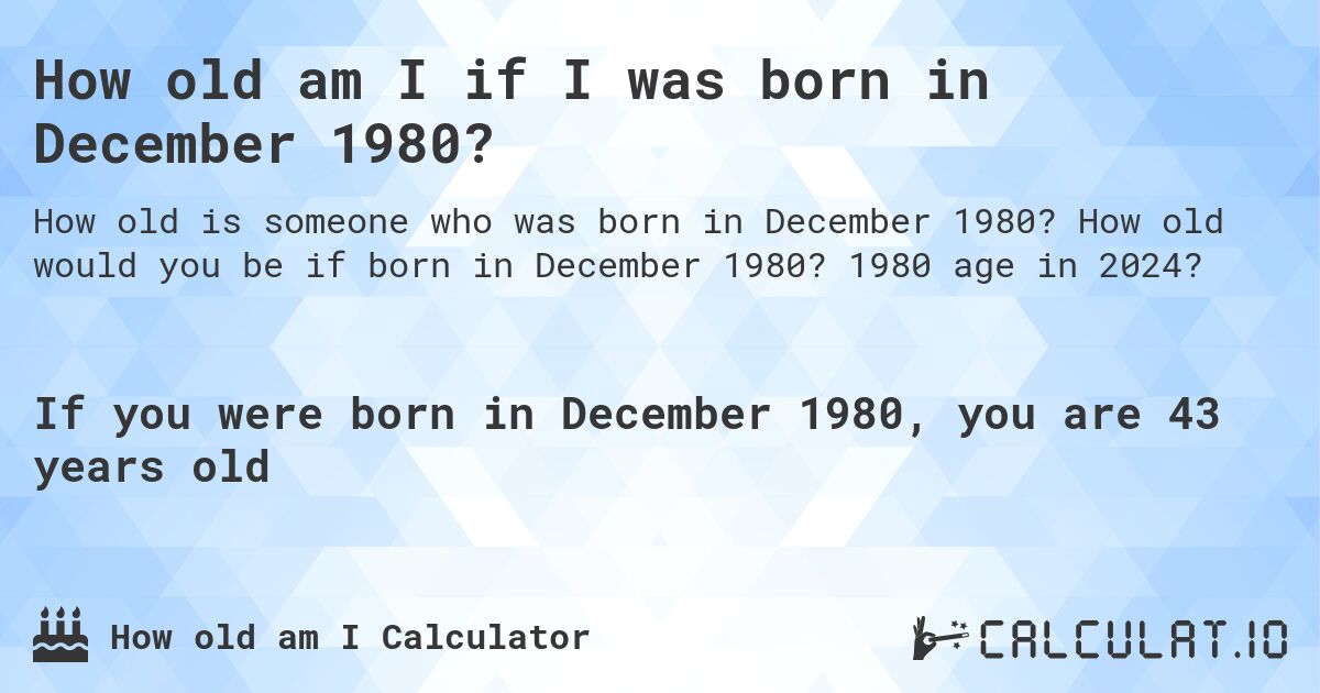 How old am I if I was born in December 1980?. How old would you be if born in December 1980? 1980 age in 2024? 