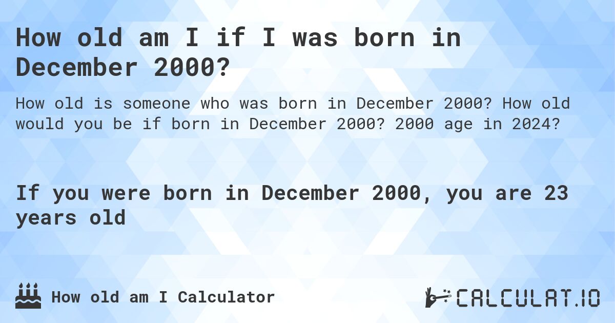 How old am I if I was born in December 2000?. How old would you be if born in December 2000? 2000 age in 2024? 