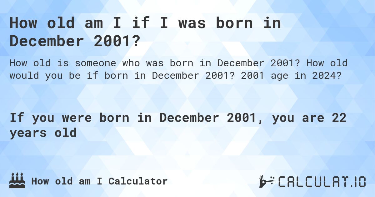 How old am I if I was born in December 2001?. How old would you be if born in December 2001? 2001 age in 2024? 