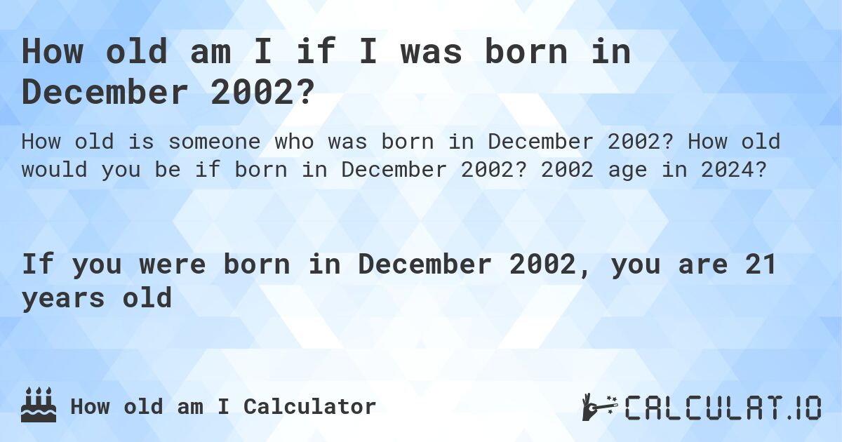 How old am I if I was born in December 2002?. How old would you be if born in December 2002? 2002 age in 2024? 