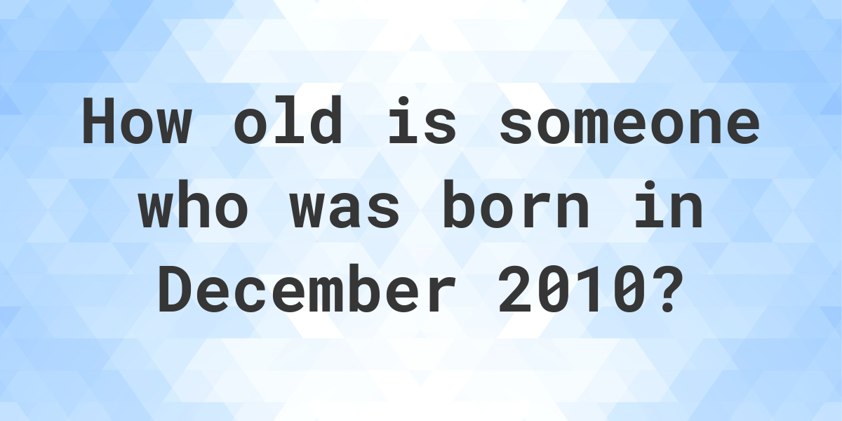 how-old-am-i-if-i-was-born-in-december-2010-calculatio