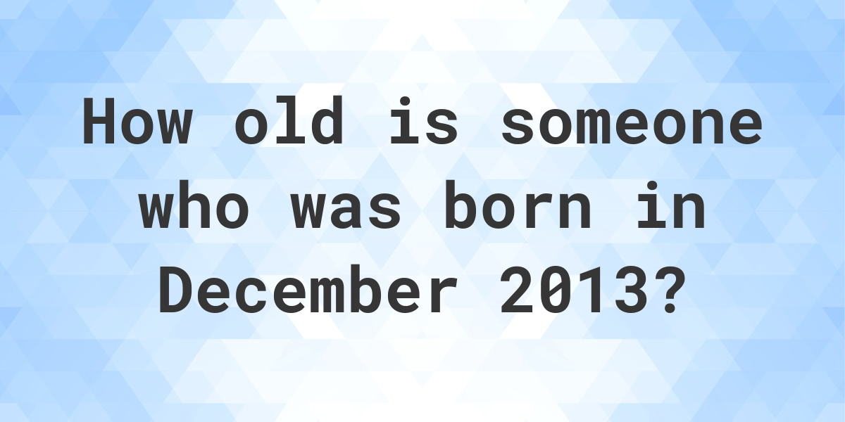 How old am I if I was born in December 2013? Calculatio