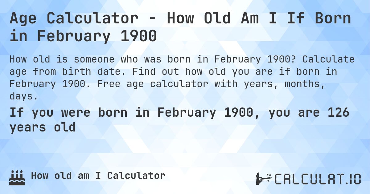 Age Calculator - How Old Am I If Born in February 1900. Calculate age from birth date. Find out how old you are if born in February 1900. Free age calculator with years, months, days.