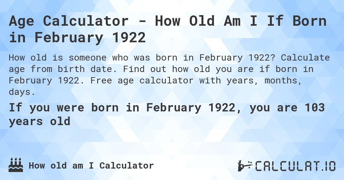 Age Calculator - How Old Am I If Born in February 1922. Calculate age from birth date. Find out how old you are if born in February 1922. Free age calculator with years, months, days.