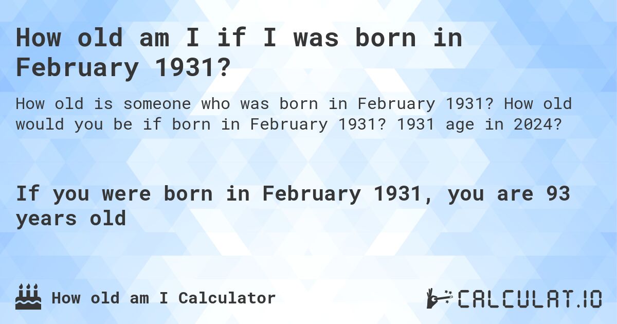 How old am I if I was born in February 1931?. How old would you be if born in February 1931? 1931 age in 2024? 