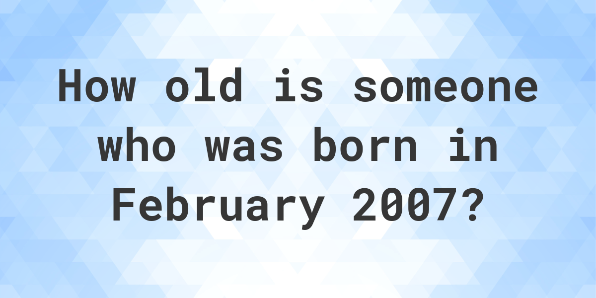 How old am I if I was born in February 2007? Calculatio