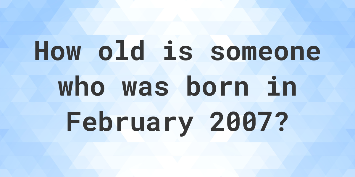 how-old-am-i-if-i-was-born-in-february-2007-calculatio