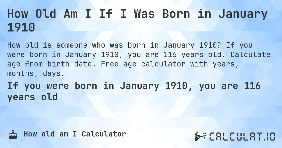 How Old Am I If I Was Born in January 1910. If you were born in January 1910, you are 116 years old. Calculate age from birth date. Free age calculator with years, months, days.