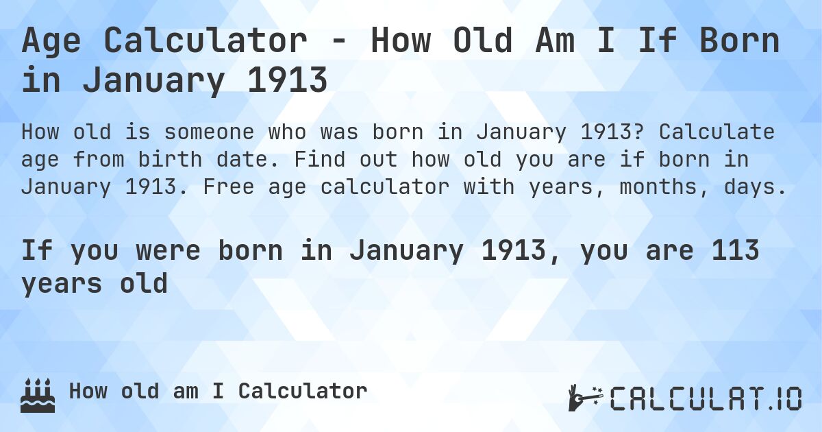 Age Calculator - How Old Am I If Born in January 1913. Calculate age from birth date. Find out how old you are if born in January 1913. Free age calculator with years, months, days.