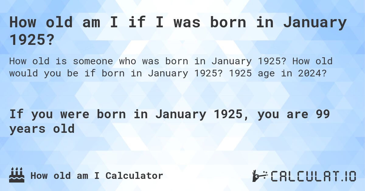 How old am I if I was born in January 1925?. How old would you be if born in January 1925? 1925 age in 2024? 