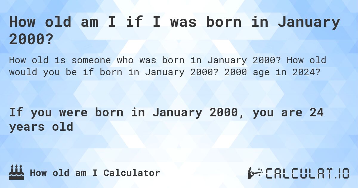 How old am I if I was born in January 2000?. How old would you be if born in January 2000? 2000 age in 2024? 