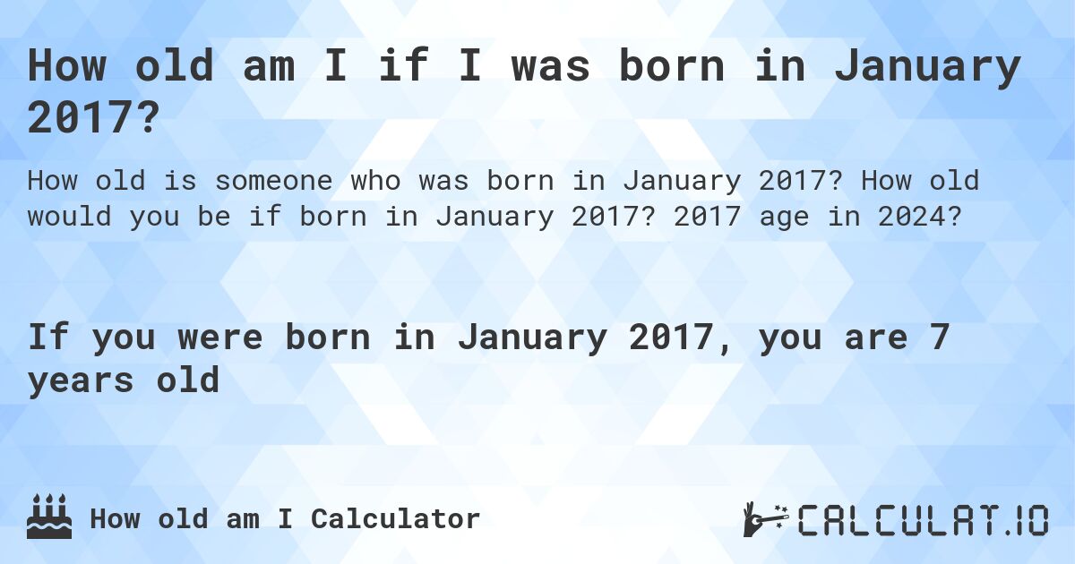 How old am I if I was born in January 2017?. How old would you be if born in January 2017? 2017 age in 2024? 