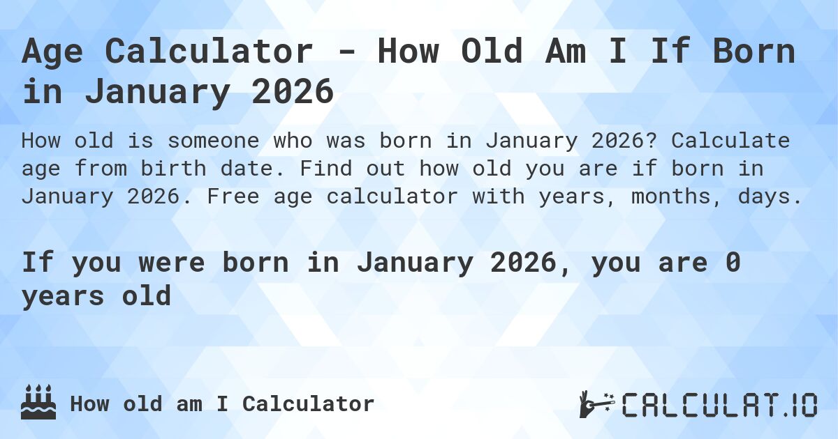 Age Calculator - How Old Am I If Born in January 2026. Calculate age from birth date. Find out how old you are if born in January 2026. Free age calculator with years, months, days.