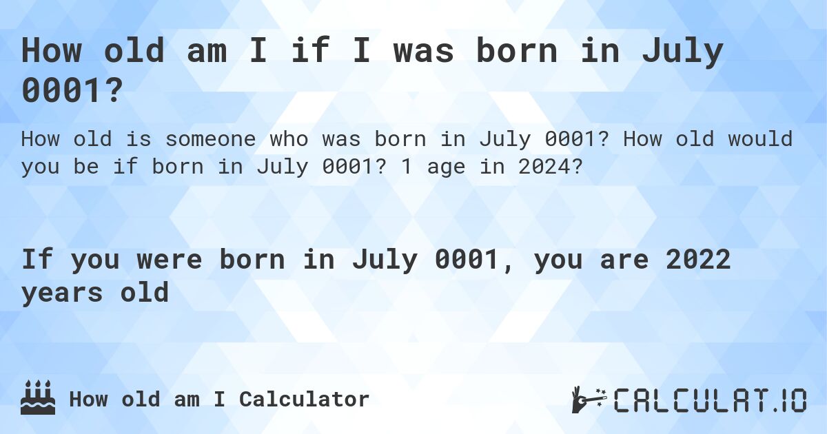 How old am I if I was born in July 0001?. How old would you be if born in July 0001? 1 age in 2024? 