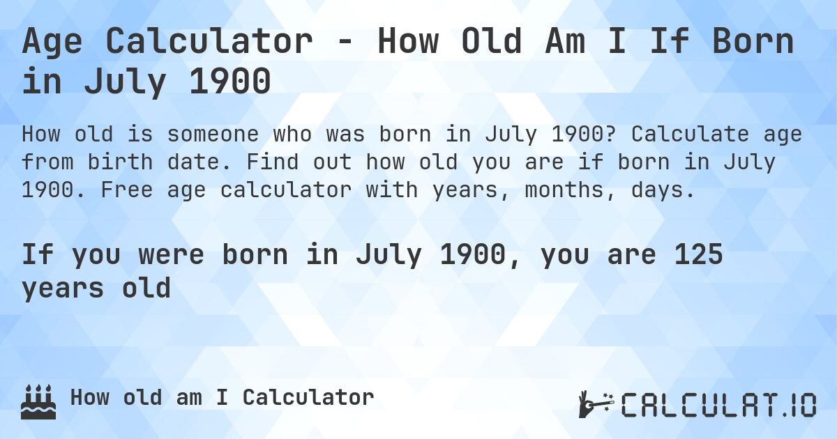 Age Calculator - How Old Am I If Born in July 1900. Calculate age from birth date. Find out how old you are if born in July 1900. Free age calculator with years, months, days.