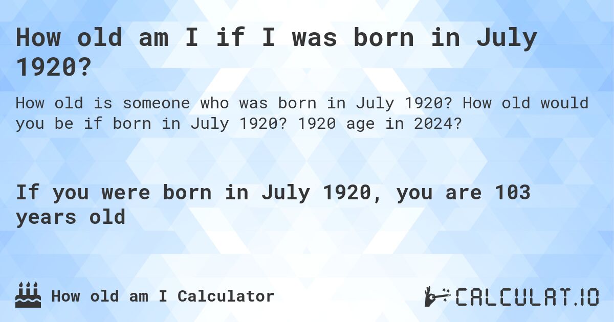 How old am I if I was born in July 1920?. How old would you be if born in July 1920? 1920 age in 2024? 