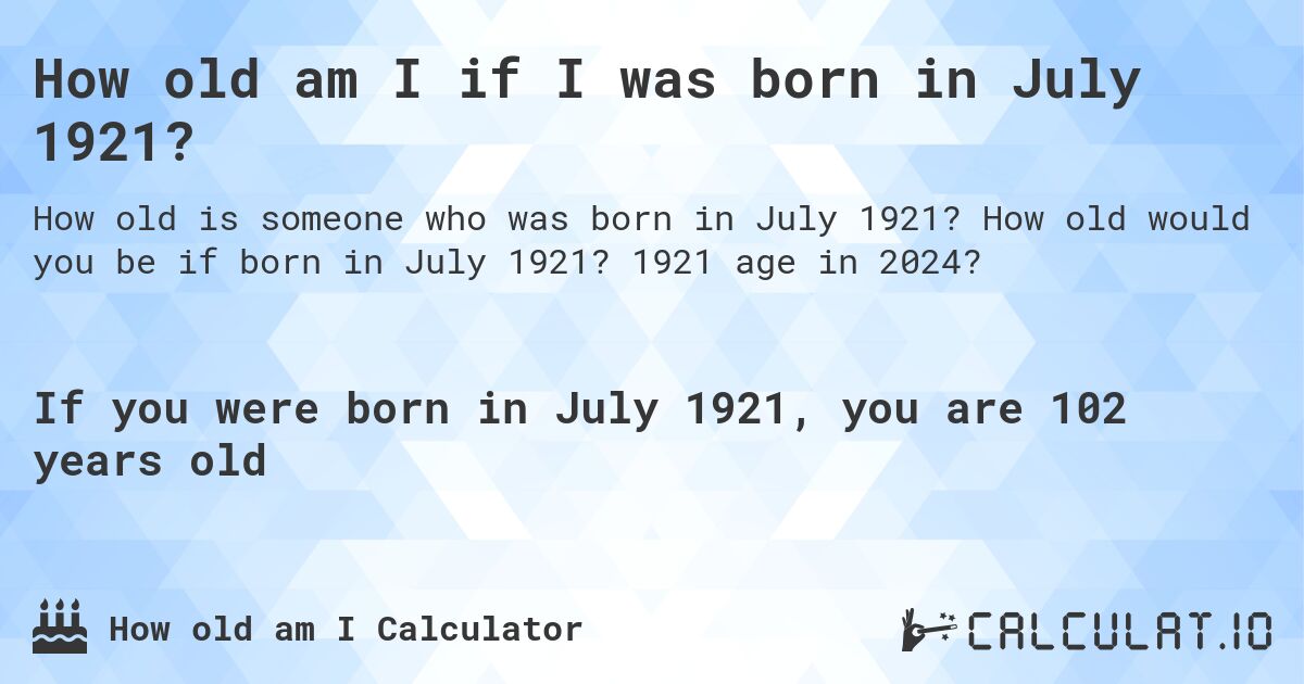 How old am I if I was born in July 1921?. How old would you be if born in July 1921? 1921 age in 2024? 