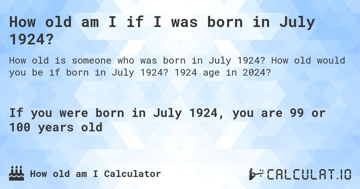 How old am I if I was born in July 1924?. How old would you be if born in July 1924? 1924 age in 2024? 