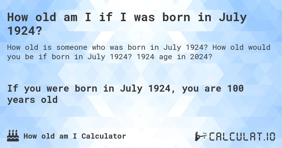 How old am I if I was born in July 1924?. How old would you be if born in July 1924? 1924 age in 2024? 