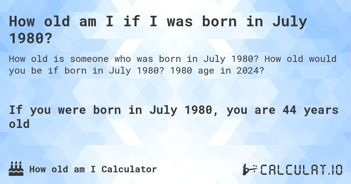 How old am I if I was born in July 1980?. How old would you be if born in July 1980? 1980 age in 2024? 