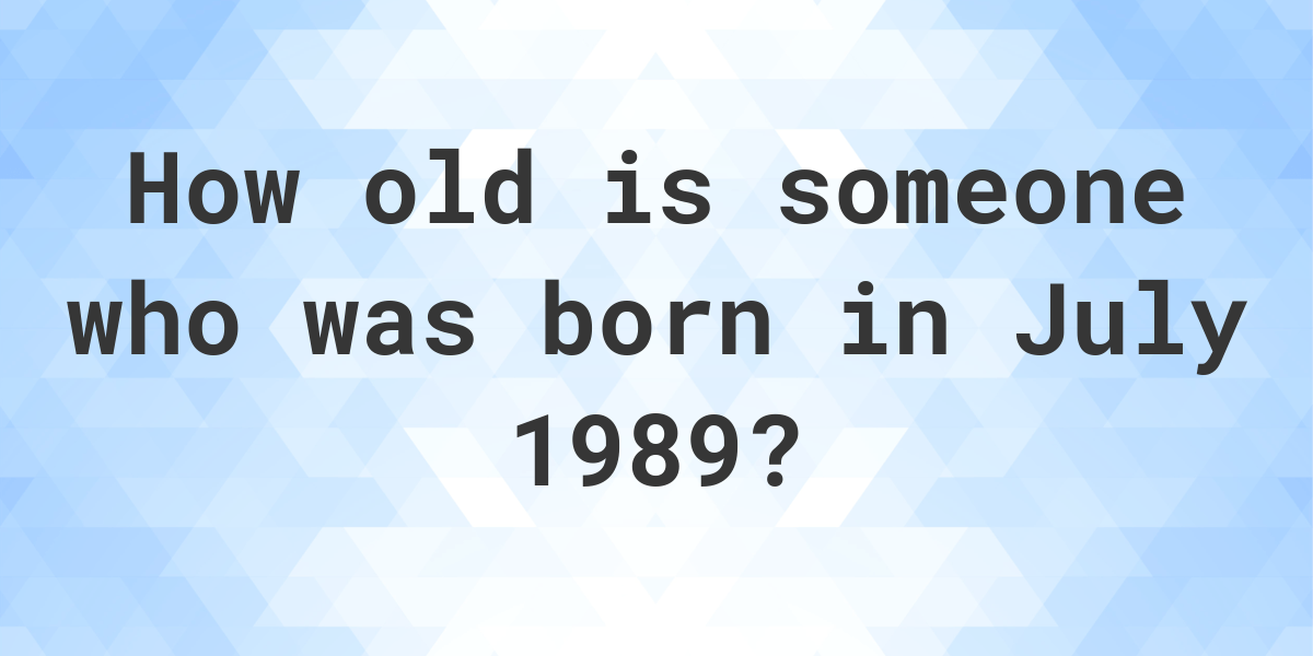 How old am I if I was born in July 1989? Calculatio