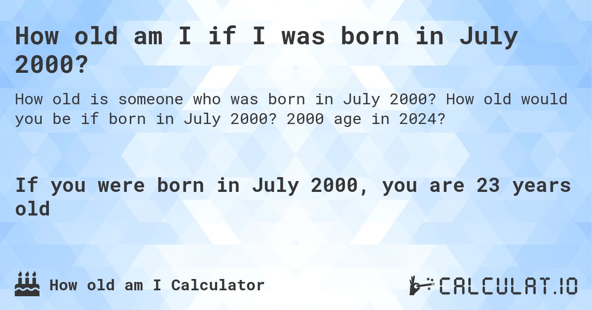 How old am I if I was born in July 2000?. How old would you be if born in July 2000? 2000 age in 2024? 