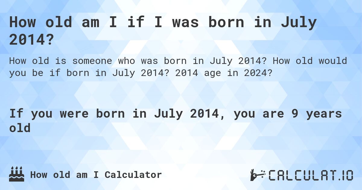 How old am I if I was born in July 2014?. How old would you be if born in July 2014? 2014 age in 2024? 