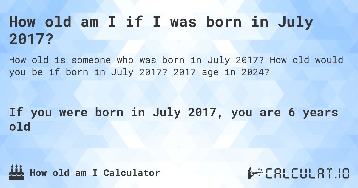 How old am I if I was born in July 2017?. How old would you be if born in July 2017? 2017 age in 2024? 